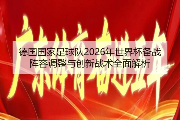 德国国家足球队2026年世界杯备战阵容调整与创新战术全面解析
